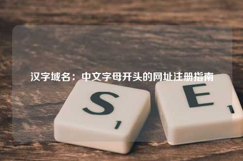 汉字域名：中文字母开头的网址注册指南